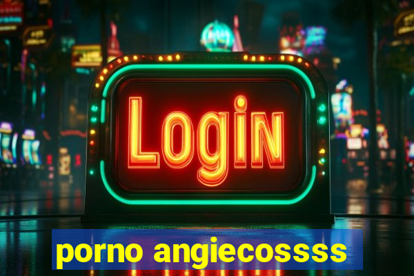 porno angiecossss